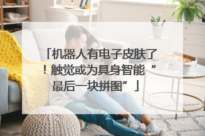 机器人有电子皮肤了！触觉或为具身智能“最后一块拼图”