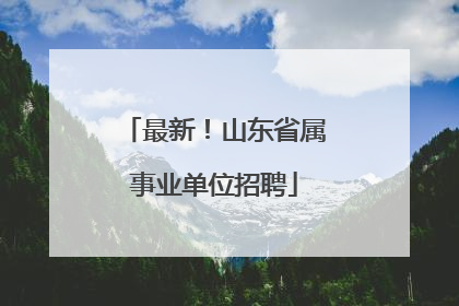 最新！山东省属事业单位招聘
