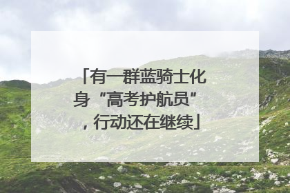 有一群蓝骑士化身“高考护航员”，行动还在继续