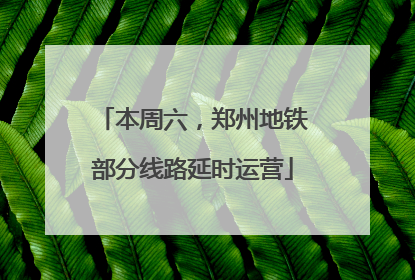 本周六，郑州地铁部分线路延时运营