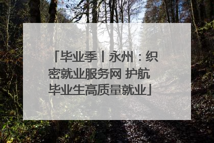 毕业季丨永州：织密就业服务网 护航毕业生高质量就业