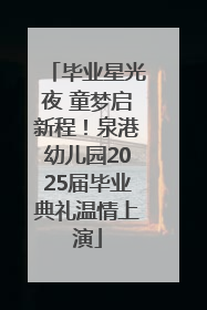 毕业星光夜 童梦启新程！泉港幼儿园2025届毕业典礼温情上演