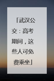 武汉公交：高考期间，这些人可免费乘坐