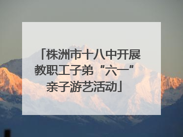 株洲市十八中开展教职工子弟“六一”亲子游艺活动