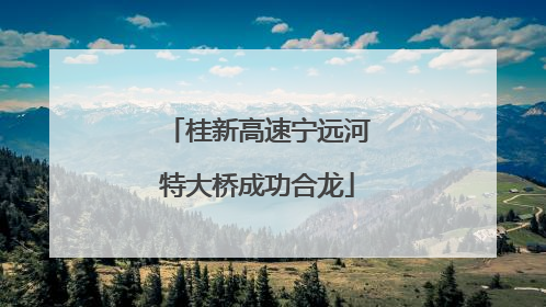 桂新高速宁远河特大桥成功合龙