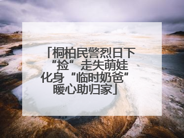 桐柏民警烈日下“捡”走失萌娃 化身“临时奶爸”暖心助归家