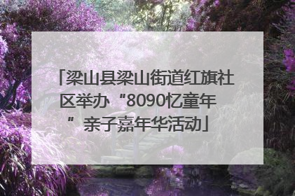 梁山县梁山街道红旗社区举办“8090忆童年”亲子嘉年华活动