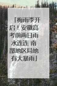 梅雨季开启！安徽高考前两日雨水连连 南部地区局地有大暴雨