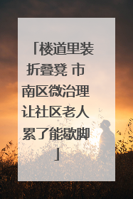 楼道里装折叠凳 市南区微治理让社区老人累了能歇脚