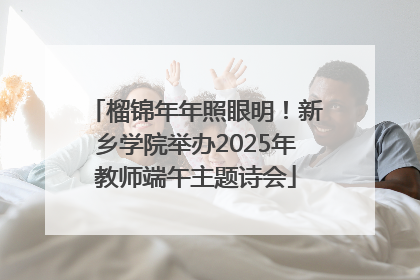 榴锦年年照眼明！新乡学院举办2025年教师端午主题诗会