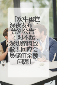 欢牛蛋糕深夜发布“告别公告”：对不起，深切痛悔致歉！回应会员储值余额问题