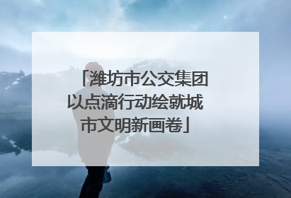 潍坊市公交集团以点滴行动绘就城市文明新画卷