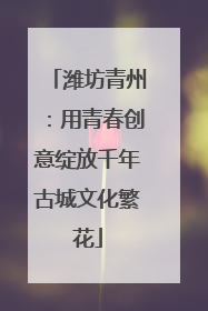 潍坊青州：用青春创意绽放千年古城文化繁花