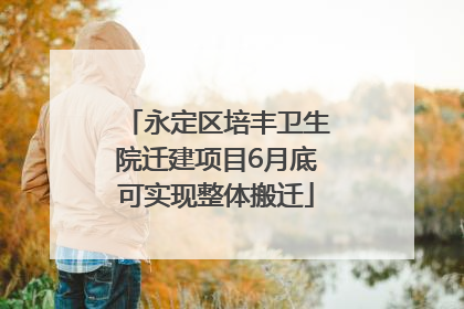永定区培丰卫生院迁建项目6月底可实现整体搬迁