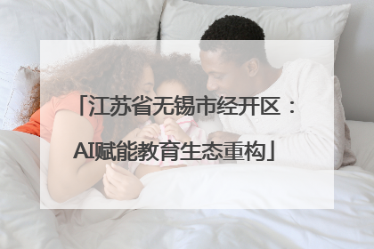 江苏省无锡市经开区：AI赋能教育生态重构