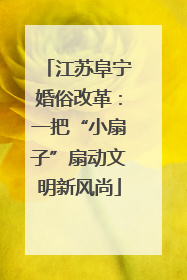 江苏阜宁婚俗改革：一把“小扇子”扇动文明新风尚