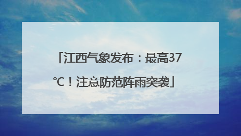 江西气象发布：最高37℃！注意防范阵雨突袭