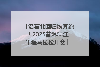 沿着北回归线奔跑！2025普洱墨江半程马拉松开赛