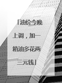 油价今晚上调，加一箱油多花两三元钱