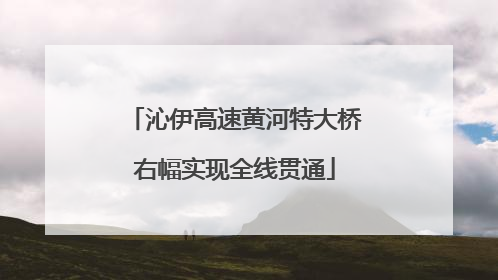 沁伊高速黄河特大桥右幅实现全线贯通