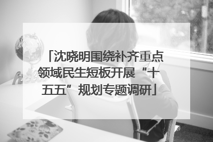 沈晓明围绕补齐重点领域民生短板开展“十五五”规划专题调研