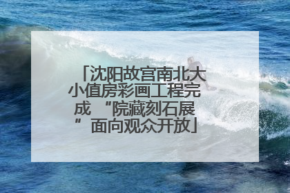 沈阳故宫南北大小值房彩画工程完成 “院藏刻石展”面向观众开放