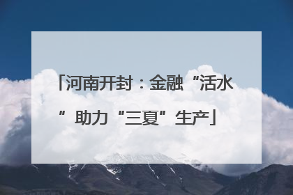 河南开封：金融“活水”助力“三夏”生产