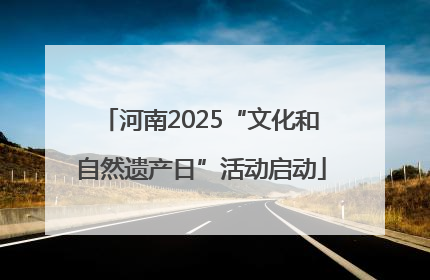 河南2025“文化和自然遗产日”活动启动