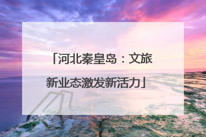 河北秦皇岛：文旅新业态激发新活力