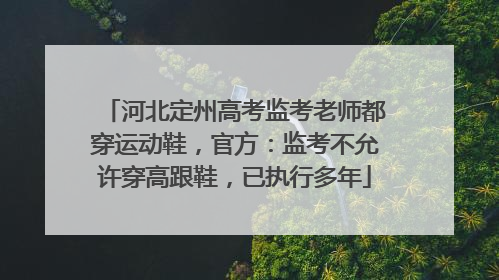 河北定州高考监考老师都穿运动鞋，官方：监考不允许穿高跟鞋，已执行多年
