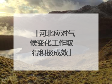 河北应对气候变化工作取得积极成效