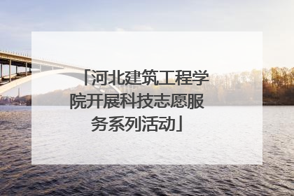 河北建筑工程学院开展科技志愿服务系列活动