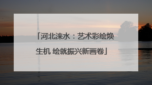 河北涞水：艺术彩绘焕生机 绘就振兴新画卷