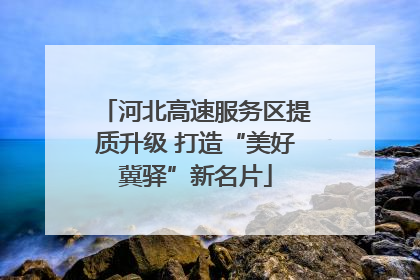 河北高速服务区提质升级 打造“美好冀驿”新名片
