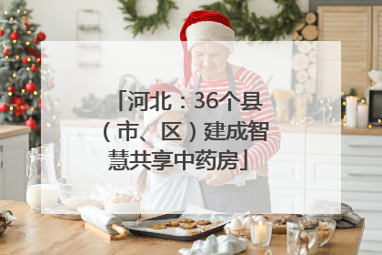 河北：36个县（市、区）建成智慧共享中药房