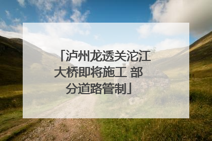 泸州龙透关沱江大桥即将施工 部分道路管制