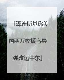 泽连斯基称美国两万枚援乌导弹改运中东