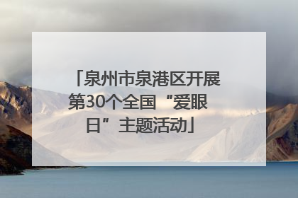 泉州市泉港区开展第30个全国“爱眼日”主题活动