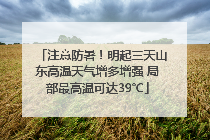 注意防暑！明起三天山东高温天气增多增强 局部最高温可达39℃