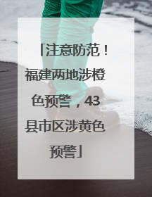 注意防范！福建两地涉橙色预警，43县市区涉黄色预警