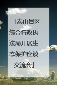 泰山景区综合行政执法局开展生态保护座谈交流会