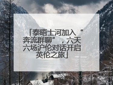 泰晤士河加入“奔流群聊”，六天六场沪伦对话开启英伦之旅