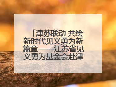 津苏联动 共绘新时代见义勇为新篇章——江苏省见义勇为基金会赴津考察交流