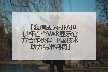 海信成为FIFA世俱杯首个VAR显示官方合作伙伴 中国技术助力精准判罚