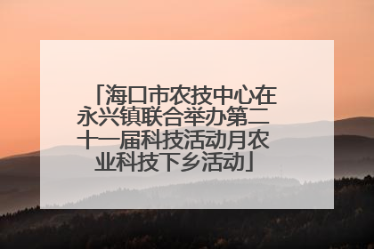 海口市农技中心在永兴镇联合举办第二十一届科技活动月农业科技下乡活动