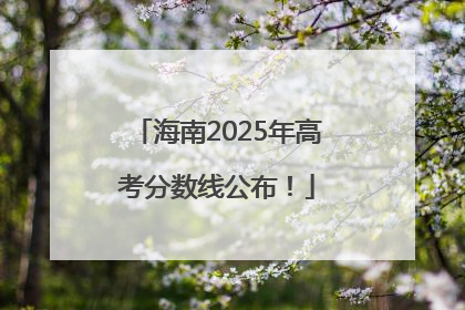 海南2025年高考分数线公布！