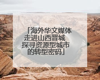 海外华文媒体走进山西晋城 探寻资源型城市的转型密码