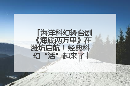 海洋科幻舞台剧《海底两万里》在潍坊启航！经典科幻“活”起来了