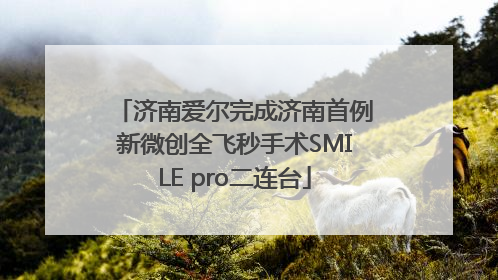 济南爱尔完成济南首例新微创全飞秒手术SMILE pro二连台