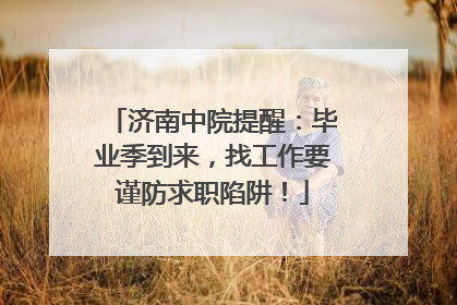 济南中院提醒：毕业季到来，找工作要谨防求职陷阱！